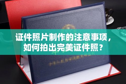 诸城证件照片制作的注意事项，如何拍出完美证件照？